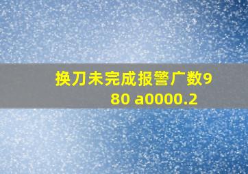 换刀未完成报警广数980 a0000.2